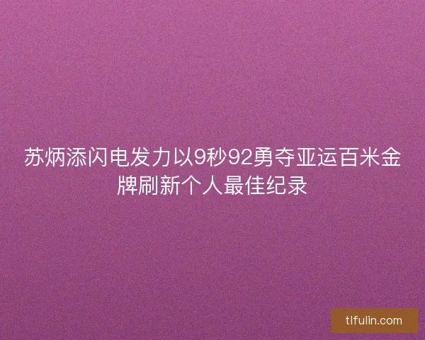 苏炳添闪电发力以9秒92勇夺亚运百米金牌刷新个人最佳纪录
