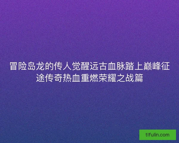 冒险岛龙的传人觉醒远古血脉踏上巅峰征途传奇热血重燃荣耀之战篇