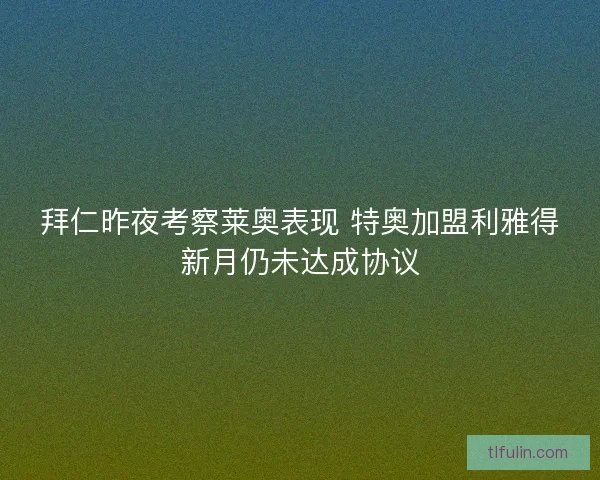 拜仁昨夜考察莱奥表现 特奥加盟利雅得新月仍未达成协议