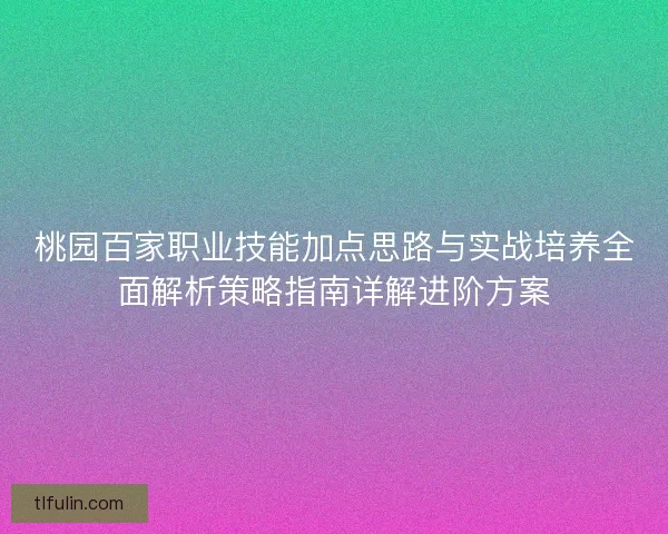 桃园百家职业技能加点思路与实战培养全面解析策略指南详解进阶方案