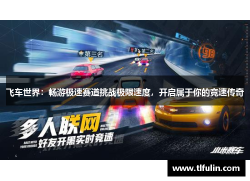 飞车世界：畅游极速赛道挑战极限速度，开启属于你的竞速传奇