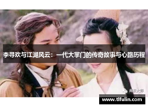 李寻欢与江湖风云：一代大掌门的传奇故事与心路历程