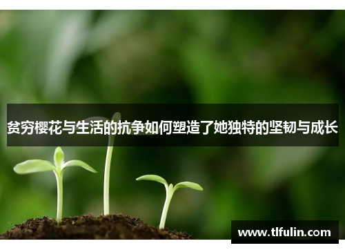 贫穷樱花与生活的抗争如何塑造了她独特的坚韧与成长