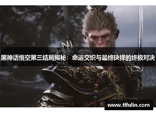 黑神话悟空第三结局揭秘：命运交织与最终抉择的终极对决