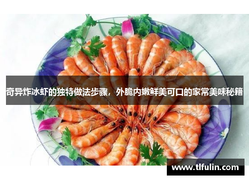 奇异炸冰虾的独特做法步骤，外脆内嫩鲜美可口的家常美味秘籍