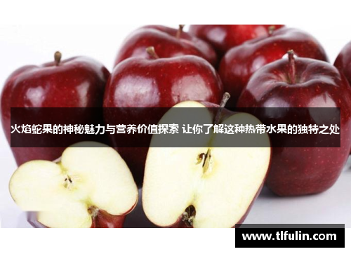 火焰蛇果的神秘魅力与营养价值探索 让你了解这种热带水果的独特之处