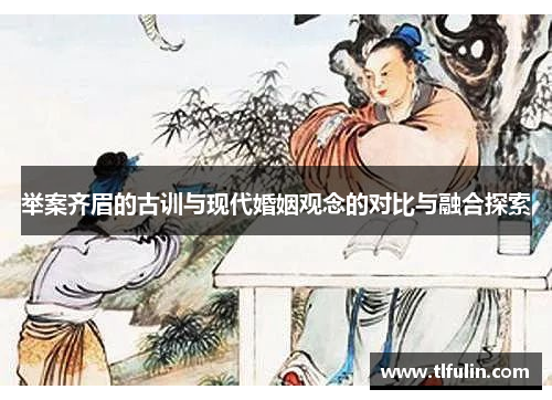 举案齐眉的古训与现代婚姻观念的对比与融合探索